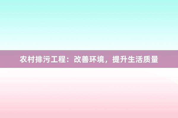 农村排污工程：改善环境，提升生活质量