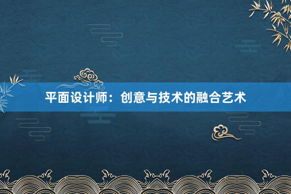 平面设计师：创意与技术的融合艺术