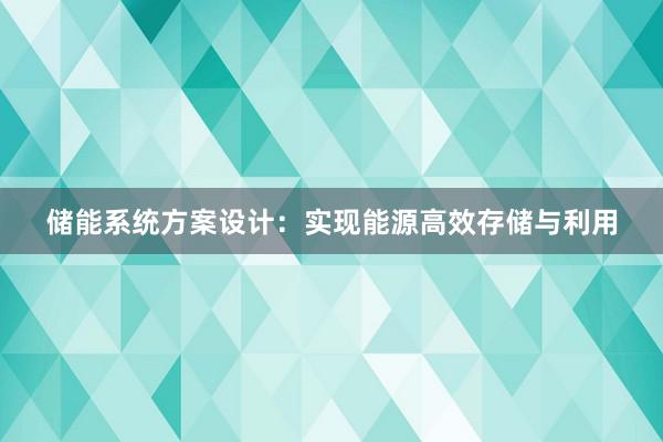 储能系统方案设计：实现能源高效存储与利用