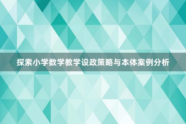 探索小学数学教学设政策略与本体案例分析